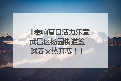 奏响夏日活力乐章 武昌区杨园街道篮球赛火热开赛！