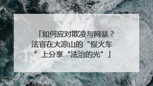 如何应对欺凌与网暴？法官在大凉山的“慢火车”上分享“法治的光”