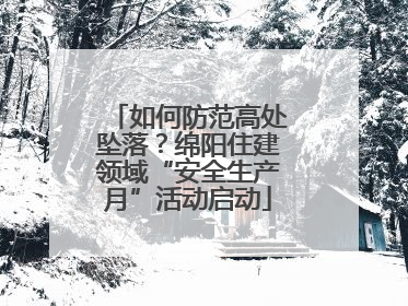 如何防范高处坠落？绵阳住建领域“安全生产月”活动启动