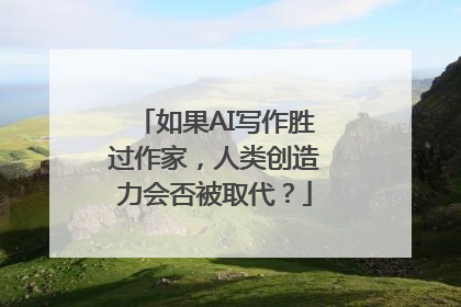 如果AI写作胜过作家，人类创造力会否被取代？