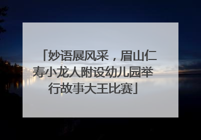 妙语展风采，眉山仁寿小龙人附设幼儿园举行故事大王比赛