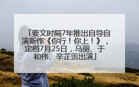 姜文时隔7年推出自导自演新作《你行！你上！》，定档7月25日，马丽、于和伟、辛芷蕾出演