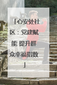 心安处社区：党建赋能 提升群众幸福指数