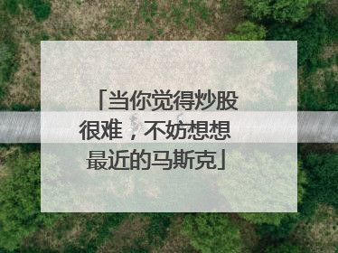 当你觉得炒股很难，不妨想想最近的马斯克
