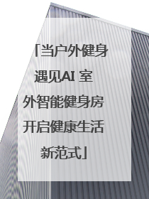当户外健身遇见AI 室外智能健身房开启健康生活新范式