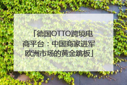 德国OTTO跨境电商平台：中国商家进军欧洲市场的黄金跳板