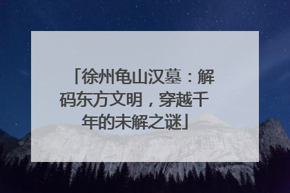 徐州龟山汉墓：解码东方文明，穿越千年的未解之谜