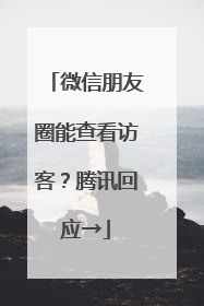 微信朋友圈能查看访客？腾讯回应→