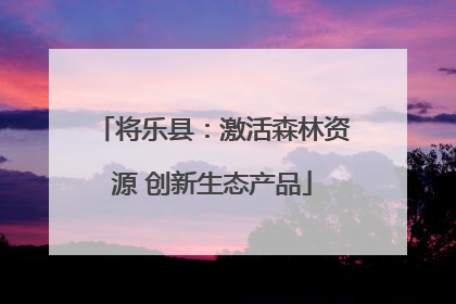 将乐县：激活森林资源 创新生态产品