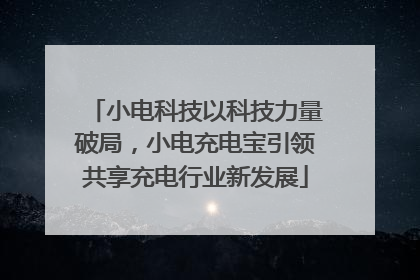 小电科技以科技力量破局，小电充电宝引领共享充电行业新发展