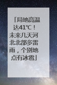 局地高温达41℃！未来几天河北北部多雷雨，个别地点有冰雹