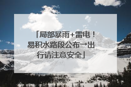 局部暴雨+雷电！易积水路段公布→出行请注意安全