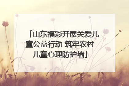 山东福彩开展关爱儿童公益行动 筑牢农村儿童心理防护墙