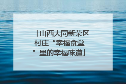 山西大同新荣区 村庄“幸福食堂”里的幸福味道