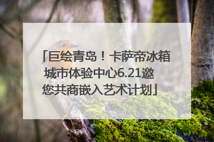 巨绘青岛！卡萨帝冰箱城市体验中心6.21邀您共商嵌入艺术计划