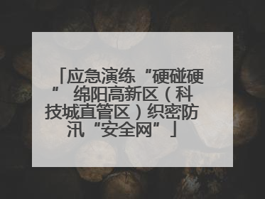应急演练“硬碰硬” 绵阳高新区（科技城直管区）织密防汛“安全网”