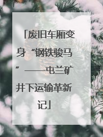 废旧车厢变身“钢铁骏马”——屯兰矿井下运输革新记