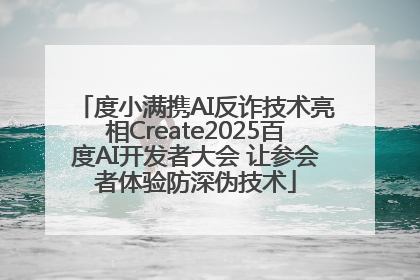 度小满携AI反诈技术亮相Create2025百度AI开发者大会 让参会者体验防深伪技术