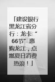 建设银行黑龙江省分行：龙卡“66节”惠购龙江，点燃夏日消费热浪！