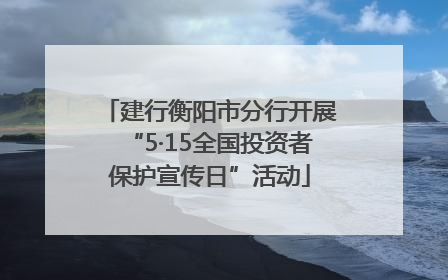 建行衡阳市分行开展“5·15全国投资者保护宣传日”活动