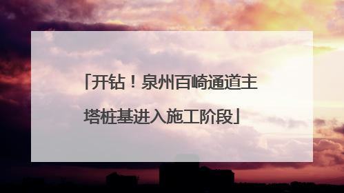开钻！泉州百崎通道主塔桩基进入施工阶段