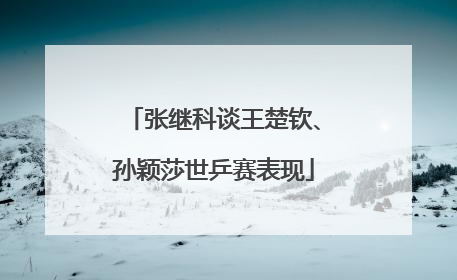 张继科谈王楚钦、孙颖莎世乒赛表现