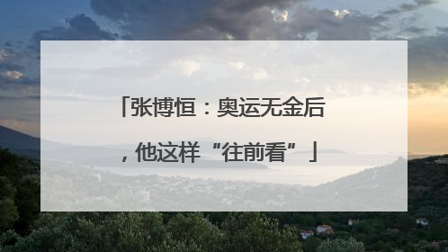 张博恒：奥运无金后，他这样“往前看”