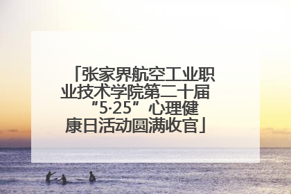 张家界航空工业职业技术学院第二十届“5·25”心理健康日活动圆满收官