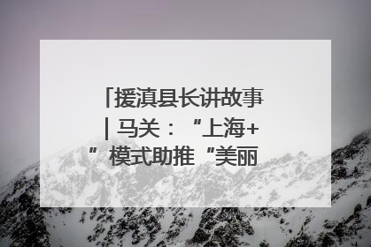 援滇县长讲故事｜马关：“上海+”模式助推“美丽产业”幸福绽放