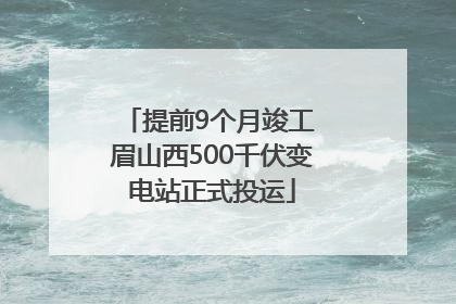 提前9个月竣工 眉山西500千伏变电站正式投运