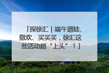 探徐汇｜端午遛娃、撒欢、买买买，徐汇这些活动超“上头”！