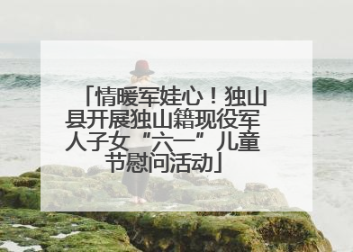 情暖军娃心！独山县开展独山籍现役军人子女“六一”儿童节慰问活动