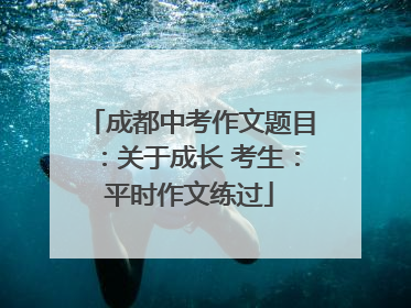 成都中考作文题目：关于成长 考生：平时作文练过