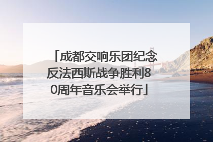 成都交响乐团纪念反法西斯战争胜利80周年音乐会举行