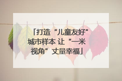 打造“儿童友好”城市样本 让“一米视角”丈量幸福