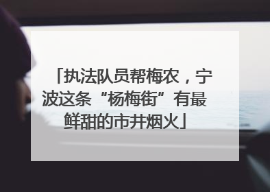 执法队员帮梅农，宁波这条“杨梅街”有最鲜甜的市井烟火