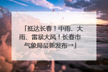抵达长春！中雨、大雨、雷暴大风！长春市气象局最新发布→