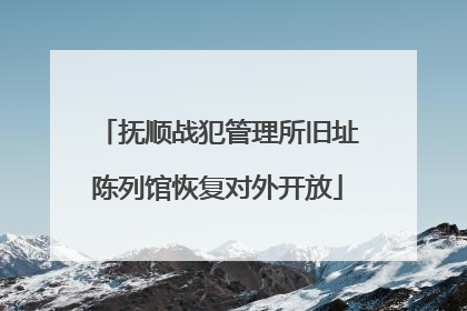抚顺战犯管理所旧址陈列馆恢复对外开放