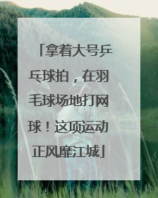 拿着大号乒乓球拍，在羽毛球场地打网球！这项运动正风靡江城