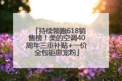 持续领跑618销售榜！美的空调40周年三重补贴+一价全包钜惠宠粉