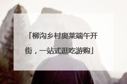 柳沟乡村奥莱端午开街，一站式逛吃游购