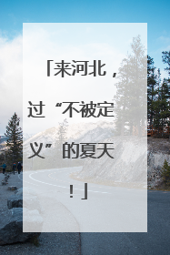 来河北，过“不被定义”的夏天！