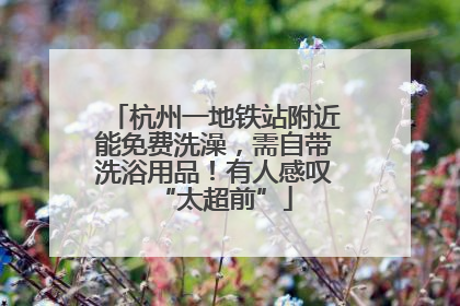 杭州一地铁站附近能免费洗澡，需自带洗浴用品！有人感叹“太超前”