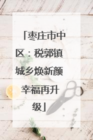 枣庄市中区：税郭镇城乡焕新颜 幸福再升级
