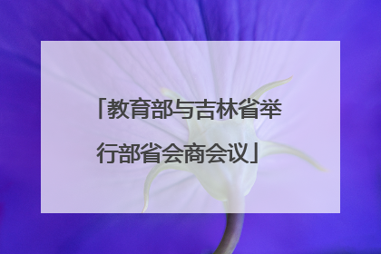 教育部与吉林省举行部省会商会议