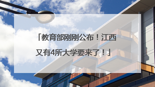 教育部刚刚公布！江西又有4所大学要来了！