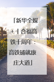 新华全媒＋丨合福高铁十周年：高铁铺就康庄大道
