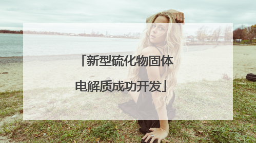新型硫化物固体电解质成功开发