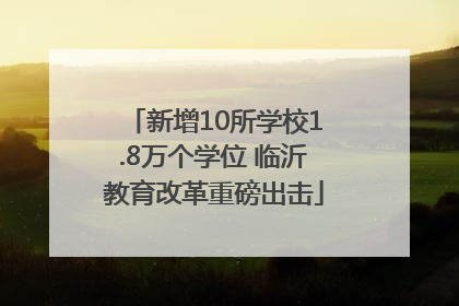 新增10所学校1.8万个学位 临沂教育改革重磅出击