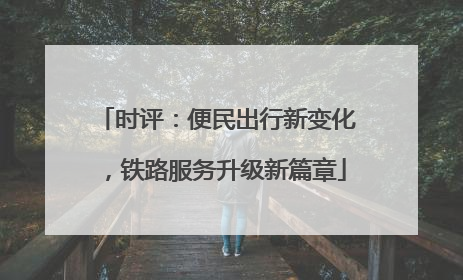 时评：便民出行新变化，铁路服务升级新篇章